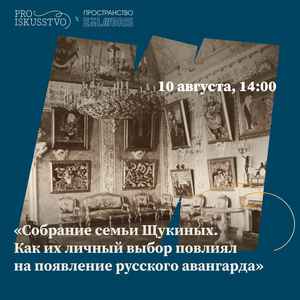 Лекция «Собрание семьи Щукиных. Как их личный выбор повлиял на появление русского авангарда»