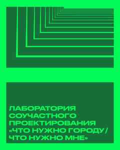 Лаборатория соучастного проектирования. Что нужно городу? Что нужно мне?